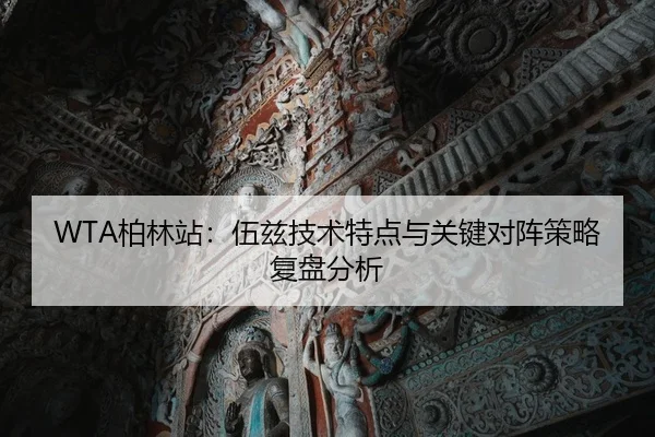 WTA柏林站：伍兹技术特点与关键对阵策略复盘分析