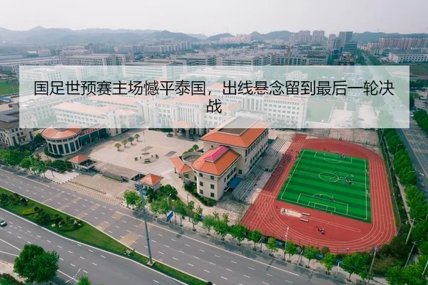 国足世预赛主场憾平泰国，出线悬念留到最后一轮决战