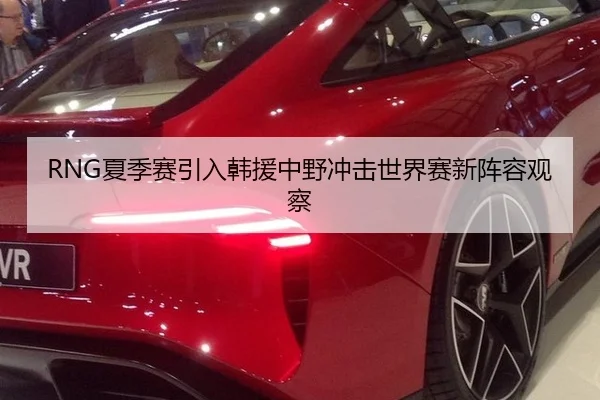 RNG夏季赛引入韩援中野冲击世界赛新阵容观察