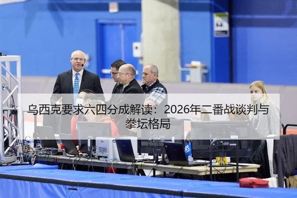 乌西克要求六四分成解读：2026年二番战谈判与拳坛格局